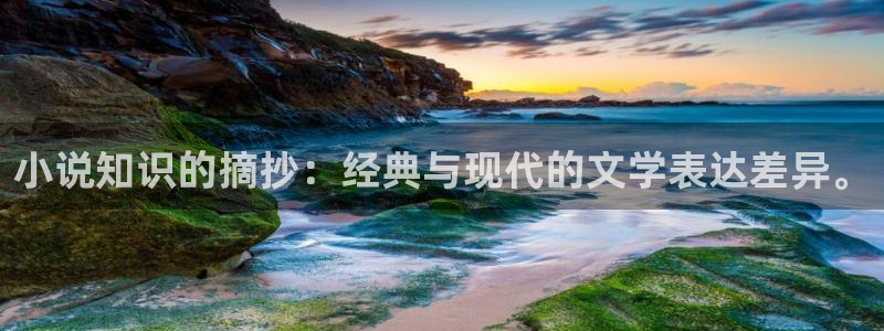 笔趣书阁免费阅读：小说知识的摘抄：经典与现代的文学表达差异。