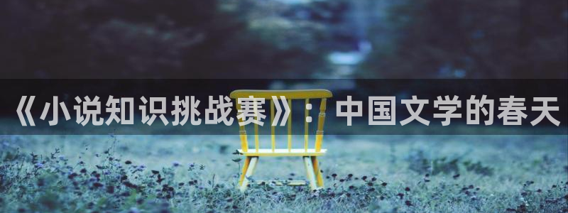 笔趣书阁小说大全：《小说知识挑战赛》：中国文学的春天
