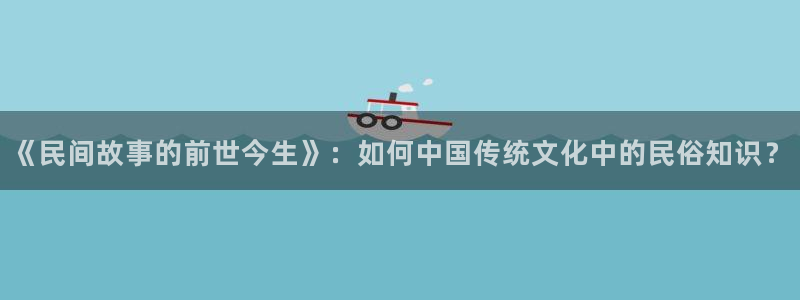 笔趣书阁app下载免费版：《民间故事的前世今生》：如何中国传统文化中的民俗知识？